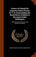 Cover: Letters of Colonel Sir Augustus Simon Frazer, K. C. B. Commanding the Royal Horse Artillery in the Army Under Wellington - Arkose Press