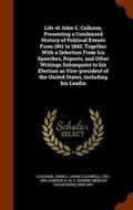 Cover: Life of John C. Calhoun, Presenting a Condensed History of Political Events from 1811 to 1843. Together with a Selection from His Speeches, Reports, and Other Writings Subsequent to His Election as Vice-President of the United States, Including His Leadin - Arkose Press