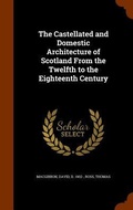 Cover: The Castellated and Domestic Architecture of Scotland From the Twelfth to the Eighteenth Century - Arkose Press