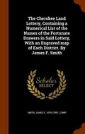 Cover: The Cherokee Land Lottery, Containing a Numerical List of the Names of the Fortunate Drawers in Said Lottery, with an Engraved Map of Each District. by James F. Smith - Arkose Press