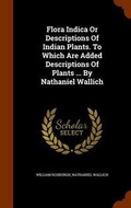 Cover: Flora Indica Or Descriptions Of Indian Plants. To Which Are Added Descriptions Of Plants ... By Nathaniel Wallich - Arkose Press