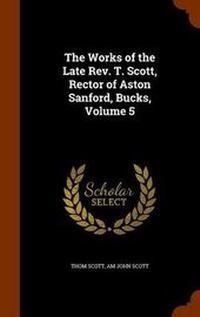 Enlarge image Cover: The Works of the Late Rev. T. Scott, Rector of Aston Sanford, Bucks, Volume 5 - Arkose Press