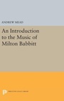 Cover: An Introduction to the Music of Milton Babbitt - Princeton University Press