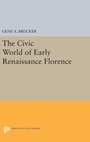 Cover: The Civic World of Early Renaissance Florence - Princeton University Press