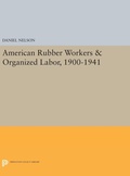 Cover: American Rubber Workers & Organized Labor, 1900-1941 - Princeton University Press