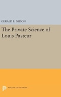 Cover: The Private Science of Louis Pasteur - Princeton University Press