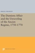 Cover: The Damiens Affair and the Unraveling of the ANCIEN REGIME, 1750-1770 - Princeton University Press