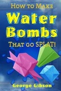 Cover: How to Make Water Bombs that go SPLAT! - Midtown Publications