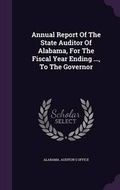 Cover: Annual Report of the State Auditor of Alabama, for the Fiscal Year Ending ..., to the Governor - Palala Press