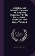 Cover: Miscellaneous Scientific Papers Of The Allegheny Observatory Of The University Of Pittsburgh. New Series, Volume 1 - Palala Press