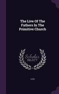 Cover: The Live Of The Fathers In The Primitive Church - Palala Press