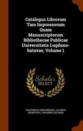 Cover: Catalogus Librorum Tam Impressorum Quam Manuscriptorum Bibliothecae Publicae Universitatis Lugduno-Batavae, Volume 1 - Arkose Press