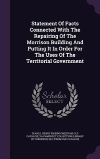 Enlarge image Cover: Statement Of Facts Connected With The Repairing Of The Morrison Building And Putting It In Order For The Uses Of The Territorial Government - Palala Press