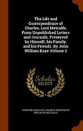 Cover: The Life and Correspondence of Charles, Lord Metcalfe; From Unpublished Letters and Journals, Preserved by Himself, his Family, and his Friends. By John William Kaye Volume 2 - Arkose Press