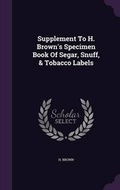 Cover: Supplement to H. Brown's Specimen Book of Segar, Snuff, & Tobacco Labels - Palala Press