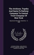 Cover: The Atchison, Topeka and Santa Fe Railway Company to Central Trust Company of New York - Palala Press