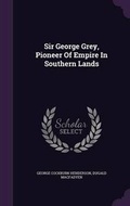 Cover: Sir George Grey, Pioneer of Empire in Southern Lands - Palala Press