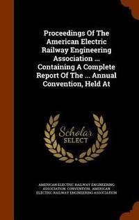 Enlarge image Cover: Proceedings Of The American Electric Railway Engineering Association ... Containing A Complete Report Of The ... Annual Convention, Held At - Arkose Press