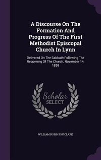 Enlarge image Cover: A Discourse On The Formation And Progress Of The First Methodist Episcopal Church In Lynn - Palala Press