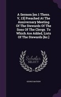 Cover: A Sermon [on 1 Thess. V, 13] Preached At The Anniversary Meeting Of The Stewards Of The Sons Of The Clergy. To Which Are Added, Lists Of The Stewards [&c.] - Palala Press