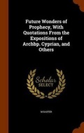 Cover: Future Wonders of Prophecy, With Quotations From the Expositions of Archbp. Cyprian, and Others - Arkose Press