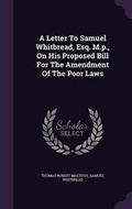 Cover: A Letter To Samuel Whitbread, Esq. M.p., On His Proposed Bill For The Amendment Of The Poor Laws - Palala Press