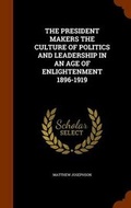 Cover: The President Makers the Culture of Politics and Leadership in an Age of Enlightenment 1896-1919 - Arkose Press
