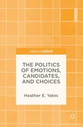 Cover: The Politics of Emotions, Candidates, and Choices - Palgrave Pivot