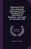 Cover: Addresses At The Semi-centennial Anniversary Of The Founding Of The University Of Rochester, June Tenth To Fourteenth, 1900 - Palala Press