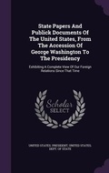 Cover: State Papers And Publick Documents Of The United States, From The Accession Of George Washington To The Presidency - Palala Press