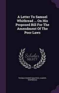 Enlarge image Cover: A Letter To Samuel Whitbread ... On His Proposed Bill For The Amendment Of The Poor Laws - Palala Press