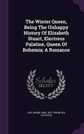 Cover: The Winter Queen, Being The Unhappy History Of Elizabeth Stuart, Electress Palatine, Queen Of Bohemia; A Romance - Palala Press