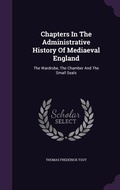 Cover: Chapters In The Administrative History Of Mediaeval England - Palala Press
