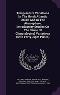 Cover: Temperature Variations in the North Atlantic Ocean and in the Atmosphere, Introductory Studies on the Cause of Climatological Variations (with Forty-Eight Plates) - Palala Press