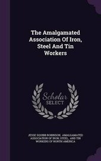 Enlarge image Cover: The Amalgamated Association Of Iron, Steel And Tin Workers - Palala Press