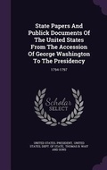 Cover: State Papers And Publick Documents Of The United States From The Accession Of George Washington To The Presidency - Palala Press