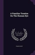 Cover: A Familiar Treatise On The Human Eye - Palala Press