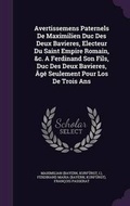 Cover: Avertissemens Paternels De Maximilien Duc Des Deux Bavieres, Electeur Du Saint Empire Romain, &c. A Ferdinand Son Fils, Duc Des Deux Bavieres, Age Seulement Pour Los De Trois Ans - Palala Press