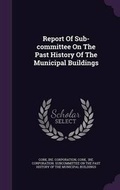 Cover: Report Of Sub-committee On The Past History Of The Municipal Buildings - Palala Press