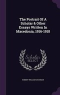 Cover: The Portrait Of A Scholar & Other Essays Written In Macedonia, 1916-1918 - Palala Press