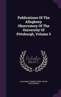 Cover: Publications of the Allegheny Observatory of the University of Pittsburgh, Volume 3 - Palala Press