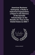 Cover: American Business Enterprise, a Study in Industrial Organisation; a Report to the Electors of the Gartside Scholarships on the Results of a Tour in the United States in 1906-7 - Palala Press