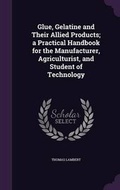 Cover: Glue, Gelatine and Their Allied Products; a Practical Handbook for the Manufacturer, Agriculturist, and Student of Technology - Palala Press