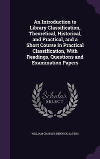 Enlarge image Cover: An Introduction to Library Classification, Theoretical, Historical, and Practical, and a Short Course in Practical Classification, With Readings, Questions and Examination Papers - Palala Press