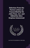Cover: Selection From the Paston Letters as Transcribed by Sir John Fenn. Arr. and Edited by Alice Drayton Greenwood - Palala Press