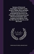 Cover: System of Universal Geography, Founded on the Works of Malte-Brun and Balbi. Embracing the History of Geographical Discovery, the Principles of Mathematical and Physical Geography, and a Complete Description, From the Most Recent Sources, of all the Count - Palala Press