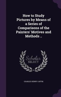 Enlarge image Cover: How to Study Pictures by Means of a Series of Comparisons of the Painters' Motives and Methods .. - Palala Press