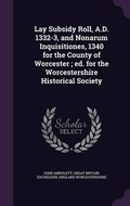 Cover: Lay Subsidy Roll, A.D. 1332-3, and Nonarum Inquisitiones, 1340 for the County of Worcester; ed. for the Worcestershire Historical Society - Palala Press