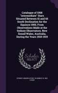 Cover: Catalogue of 1068 "intermediate" Stars Situated Between 51 and 65 South Declination for the Equinox 1900, From Observations Made at the Sydney Observatory, New Sound Wales, Australia, During the Years 1918-1919 - Palala Press