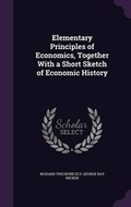 Cover: Elementary Principles of Economics, Together with a Short Sketch of Economic History - Palala Press